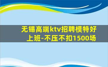 无锡高端ktv招聘模特好上班-不压不扣1500场