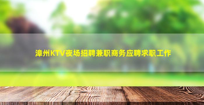 漳州KTV夜场招聘兼职商务应聘求职工作